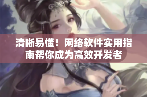 清晰易懂！网络软件实用指南帮你成为高效开发者