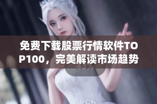 免费下载股票行情软件TOP100，完美解读市场趋势(1)