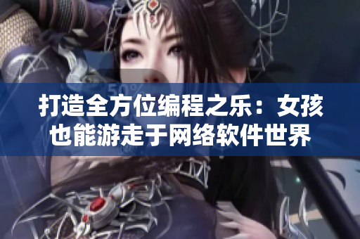 打造全方位编程之乐：女孩也能游走于网络软件世界