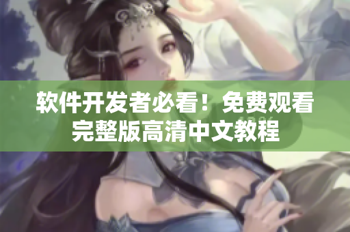 软件开发者必看！免费观看完整版高清中文教程
