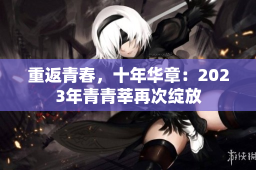 重返青春，十年华章：2023年青青莘再次绽放