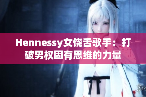 Hennessy女饶舌歌手：打破男权固有思维的力量