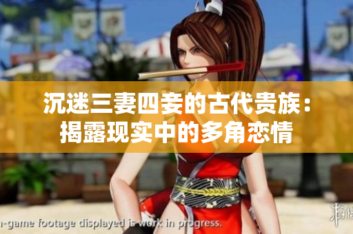 沉迷三妻四妾的古代贵族：揭露现实中的多角恋情
