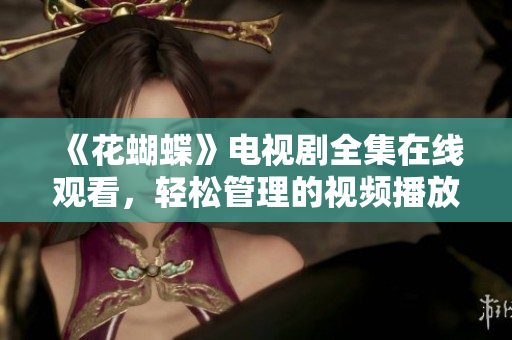 《花蝴蝶》电视剧全集在线观看，轻松管理的视频播放软件推荐