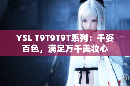 YSL T9T9T9T系列：千姿百色，满足万千美妆心