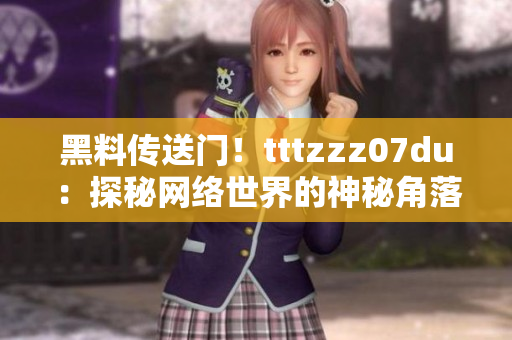 黑料传送门！tttzzz07du：探秘网络世界的神秘角落