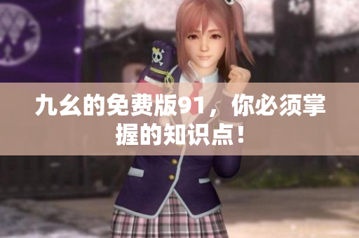 九幺的免费版91，你必须掌握的知识点！