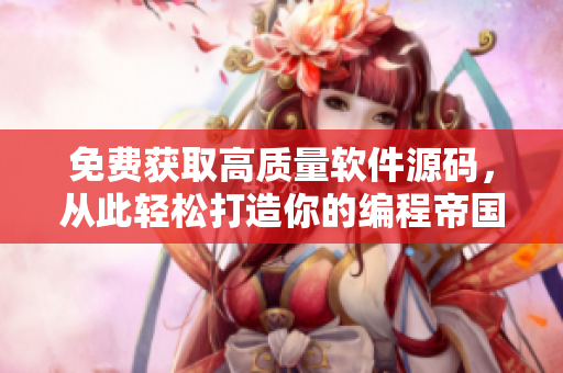 免费获取高质量软件源码，从此轻松打造你的编程帝国