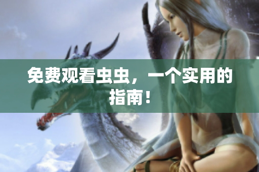 免费观看虫虫，一个实用的指南！