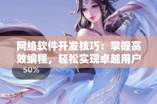 网络软件开发技巧：掌握高效编程，轻松实现卓越用户体验