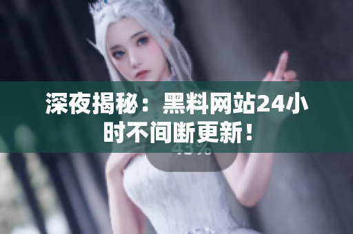 深夜揭秘：黑料网站24小时不间断更新！