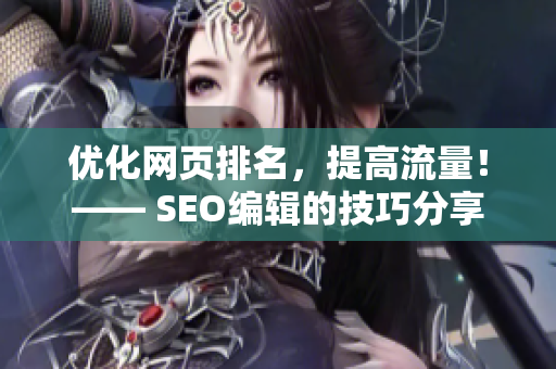 优化网页排名，提高流量！—— SEO编辑的技巧分享