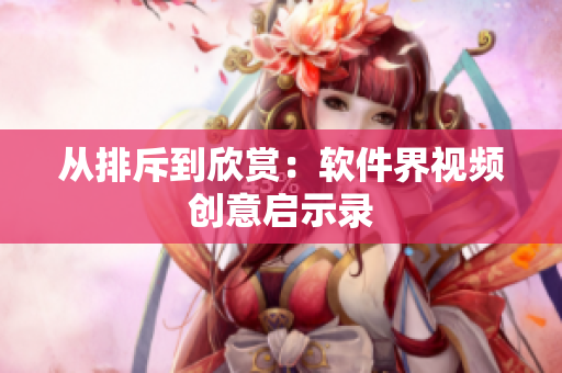 从排斥到欣赏：软件界视频创意启示录