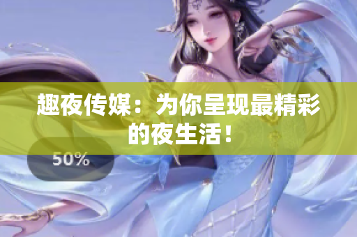 趣夜传媒：为你呈现最精彩的夜生活！