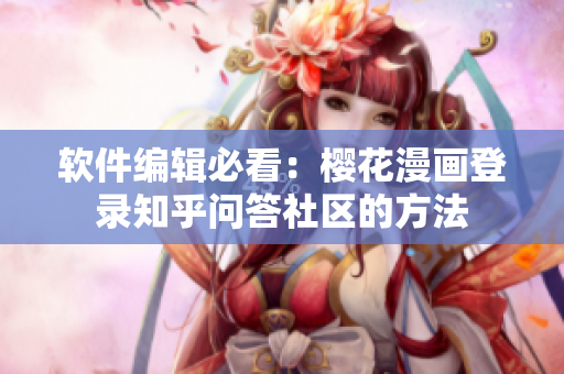 软件编辑必看：樱花漫画登录知乎问答社区的方法