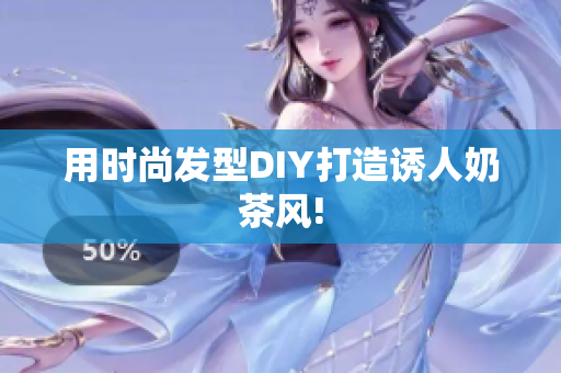 用时尚发型DIY打造诱人奶茶风!