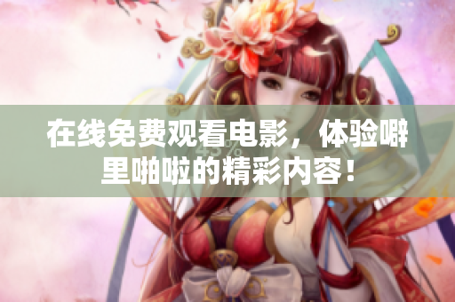 在线免费观看电影，体验噼里啪啦的精彩内容！