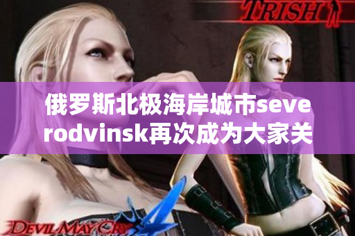 俄罗斯北极海岸城市severodvinsk再次成为大家关注的焦点