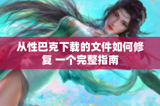 从性巴克下载的文件如何修复 一个完整指南