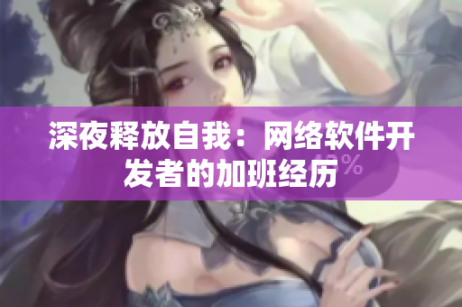 深夜释放自我：网络软件开发者的加班经历