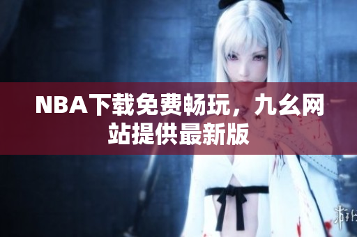 NBA下载免费畅玩，九幺网站提供最新版