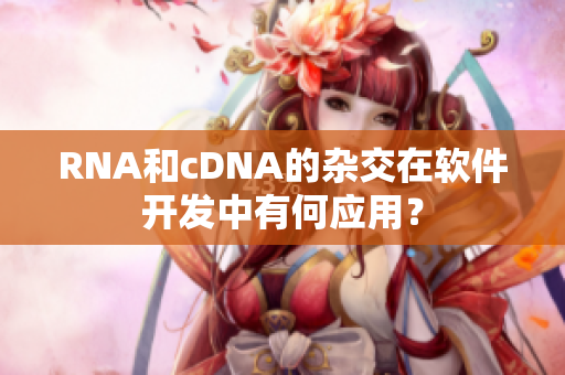 RNA和cDNA的杂交在软件开发中有何应用？