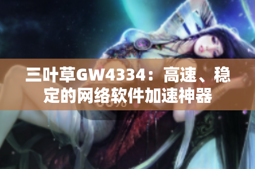 三叶草GW4334：高速、稳定的网络软件加速神器
