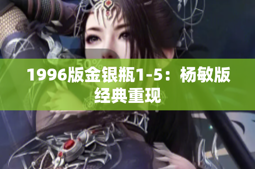 1996版金银瓶1-5：杨敏版经典重现