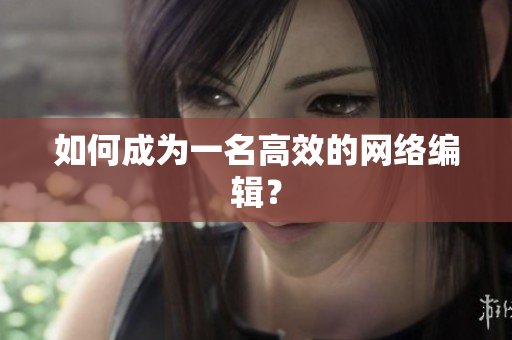 如何成为一名高效的网络编辑？