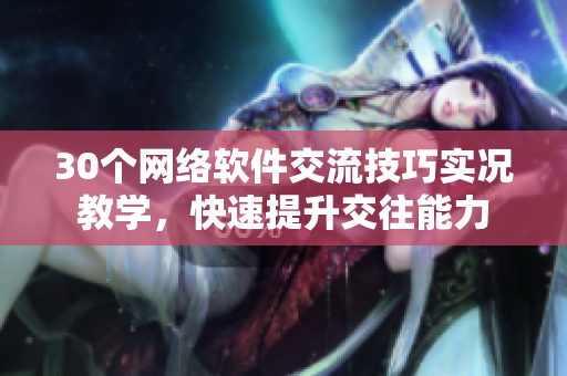 30个网络软件交流技巧实况教学，快速提升交往能力