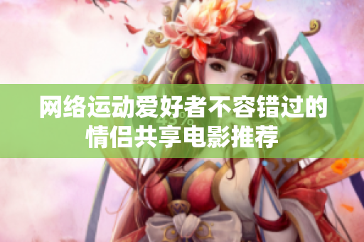 网络运动爱好者不容错过的情侣共享电影推荐