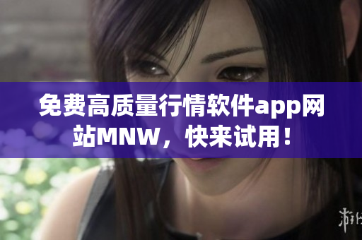 免费高质量行情软件app网站MNW，快来试用！