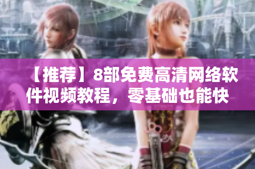 【推荐】8部免费高清网络软件视频教程，零基础也能快速上手！
