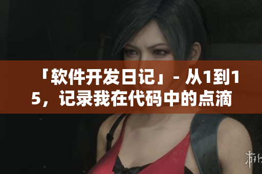 「软件开发日记」- 从1到15，记录我在代码中的点滴心得