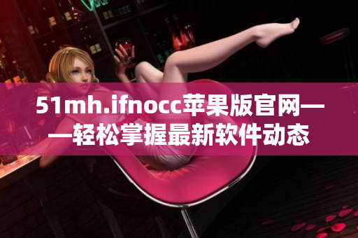 51mh.ifnocc苹果版官网——轻松掌握最新软件动态