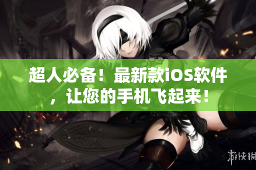 超人必备！最新款iOS软件，让您的手机飞起来！