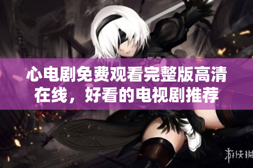 心电剧免费观看完整版高清在线，好看的电视剧推荐