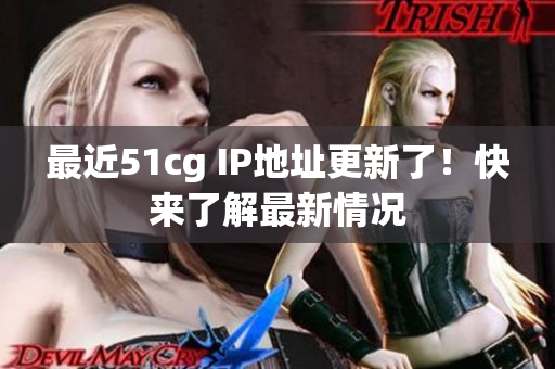 最近51cg IP地址更新了！快来了解最新情况