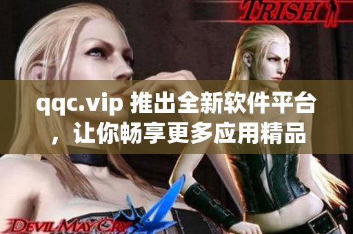 qqc.vip 推出全新软件平台，让你畅享更多应用精品