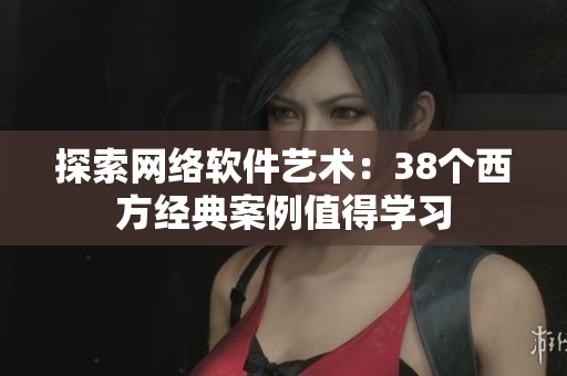 探索网络软件艺术：38个西方经典案例值得学习