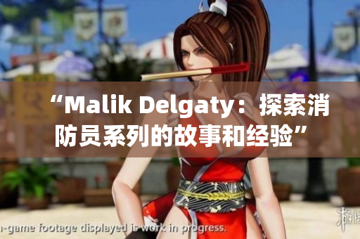 “Malik Delgaty：探索消防员系列的故事和经验”