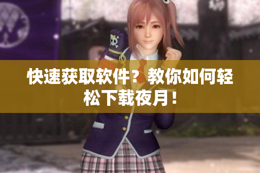 快速获取软件？教你如何轻松下载夜月！