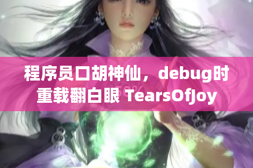 程序员口胡神仙，debug时重载翻白眼 TearsOfJoy