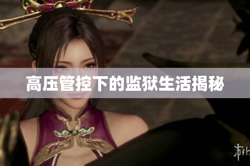 高压管控下的监狱生活揭秘