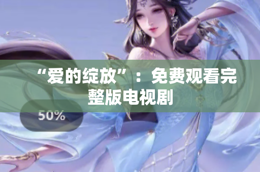 “爱的绽放”：免费观看完整版电视剧