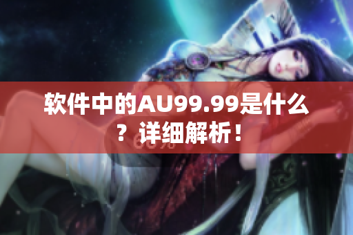 软件中的AU99.99是什么？详细解析！