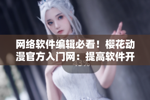 网络软件编辑必看！樱花动漫官方入门网：提高软件开发水平的必修课程