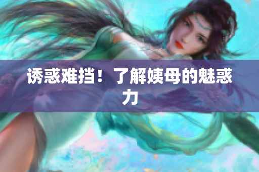 诱惑难挡！了解姨母的魅惑力