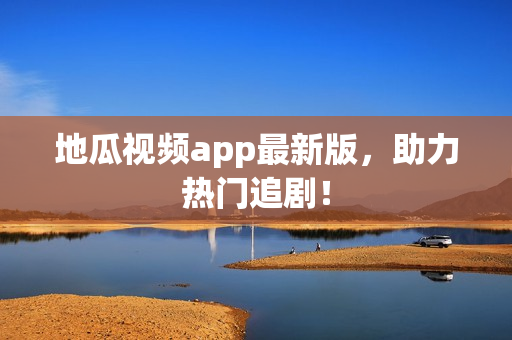 地瓜视频app最新版，助力热门追剧！