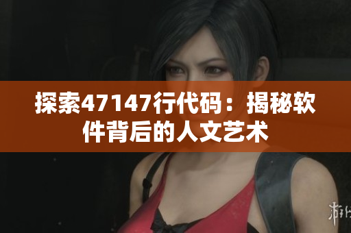 探索47147行代码：揭秘软件背后的人文艺术